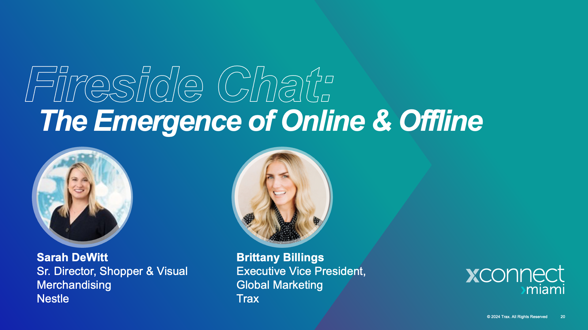 Fireside Chat: The Emergence of Online & Offline Sarah DeWitt, Sr. Director, Shopper & Visual Merchandising at Nestle Brittany Billings, Executive Vice President, Global Marketing at Trax